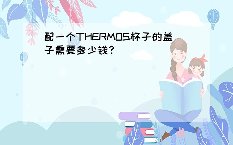 配一个THERMOS杯子的盖子需要多少钱?