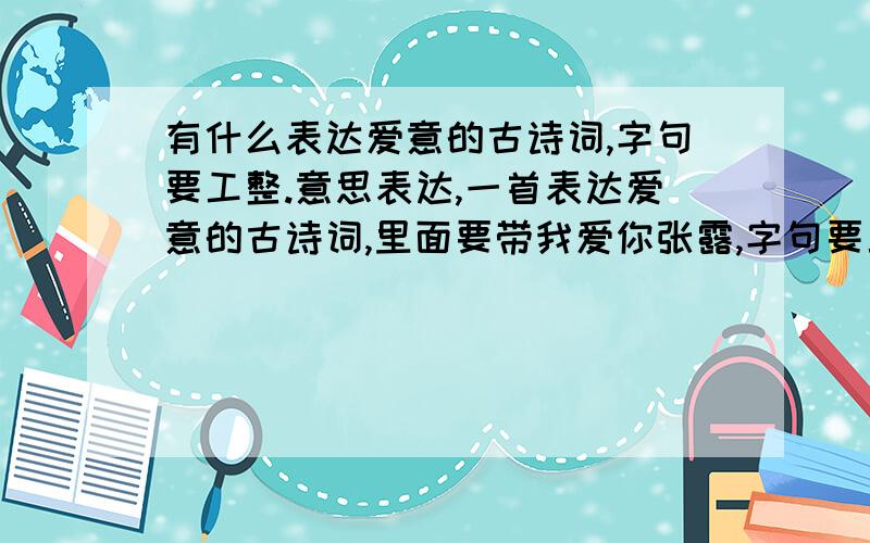 有什么表达爱意的古诗词,字句要工整.意思表达,一首表达爱意的古诗词,里面要带我爱你张露,字句要工整,念起来要流畅,奖励10分.