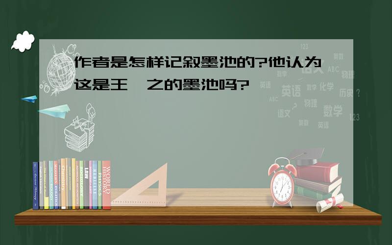 作者是怎样记叙墨池的?他认为这是王羲之的墨池吗?