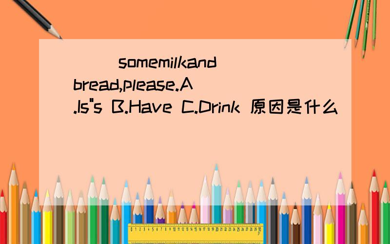 ( )somemilkandbread,please.A.Is