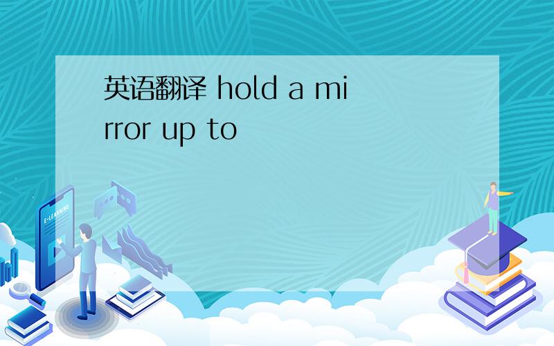 英语翻译 hold a mirror up to