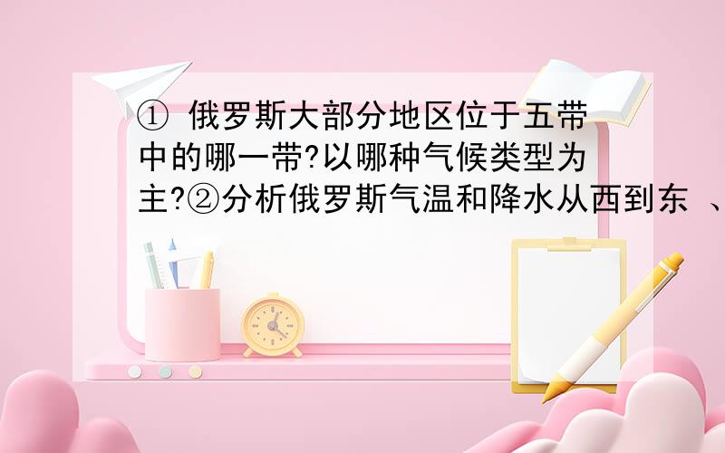 ① 俄罗斯大部分地区位于五带中的哪一带?以哪种气候类型为主?②分析俄罗斯气温和降水从西到东 、从南到北的变化趋势.③通过读图分析雅库茨克年内各月气温和降水量情况,描述北半球“