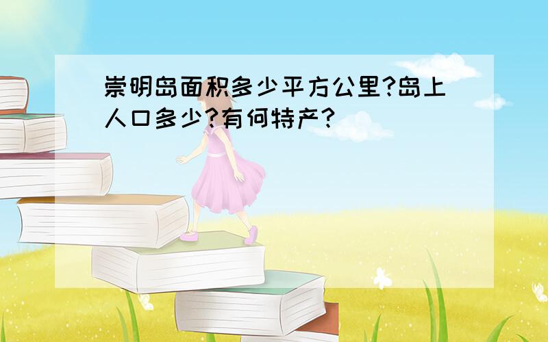 崇明岛面积多少平方公里?岛上人口多少?有何特产?