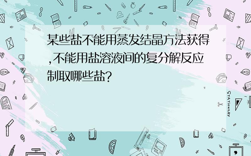 某些盐不能用蒸发结晶方法获得,不能用盐溶液间的复分解反应制取哪些盐?