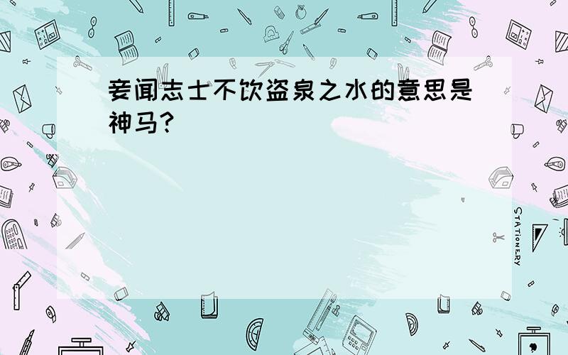 妾闻志士不饮盗泉之水的意思是神马?