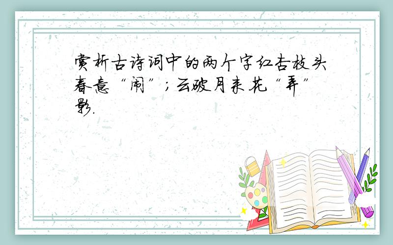 赏析古诗词中的两个字红杏枝头春意“闹”；云破月来花“弄”影.