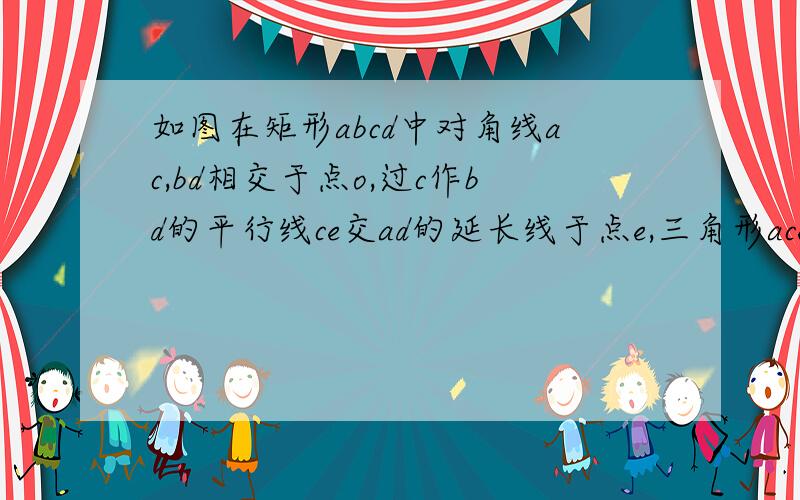 如图在矩形abcd中对角线ac,bd相交于点o,过c作bd的平行线ce交ad的延长线于点e,三角形ace是等腰三角形吗