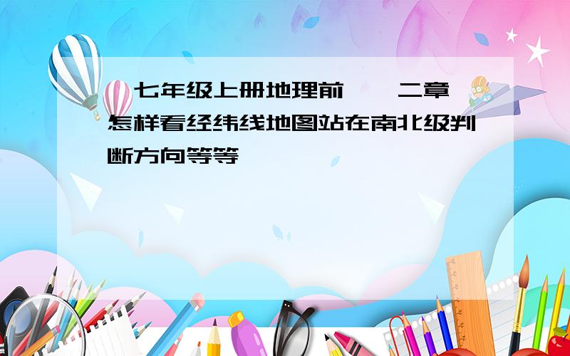 【七年级上册地理前一、二章】怎样看经纬线地图站在南北级判断方向等等