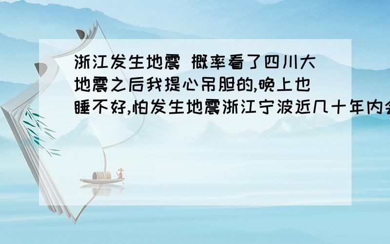 浙江发生地震 概率看了四川大地震之后我提心吊胆的,晚上也睡不好,怕发生地震浙江宁波近几十年内会发生地震吗?