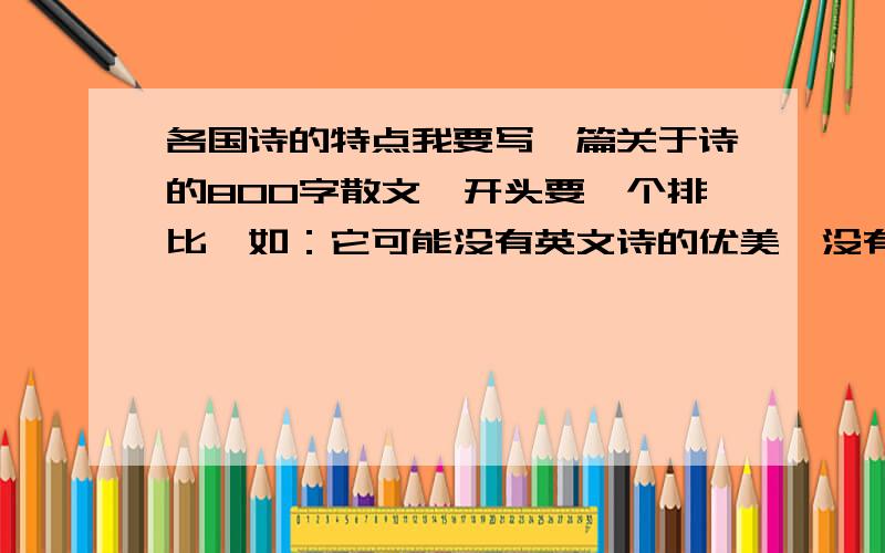 各国诗的特点我要写一篇关于诗的800字散文,开头要一个排比,如：它可能没有英文诗的优美,没有……