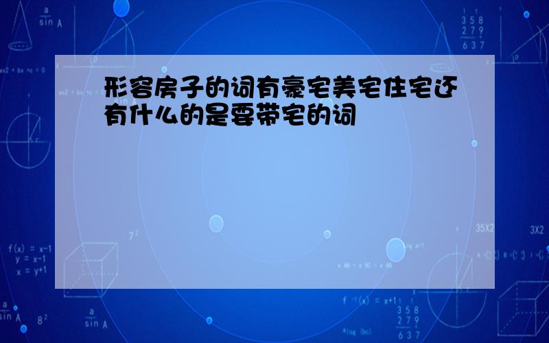 形容房子的词有豪宅美宅住宅还有什么的是要带宅的词