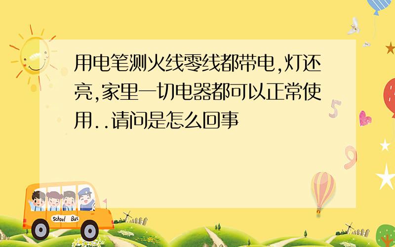 用电笔测火线零线都带电,灯还亮,家里一切电器都可以正常使用..请问是怎么回事