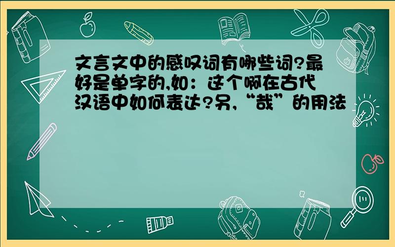 文言文中的感叹词有哪些词?最好是单字的,如：这个啊在古代汉语中如何表达?另,“哉”的用法