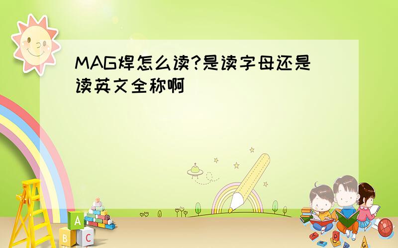 MAG焊怎么读?是读字母还是读英文全称啊