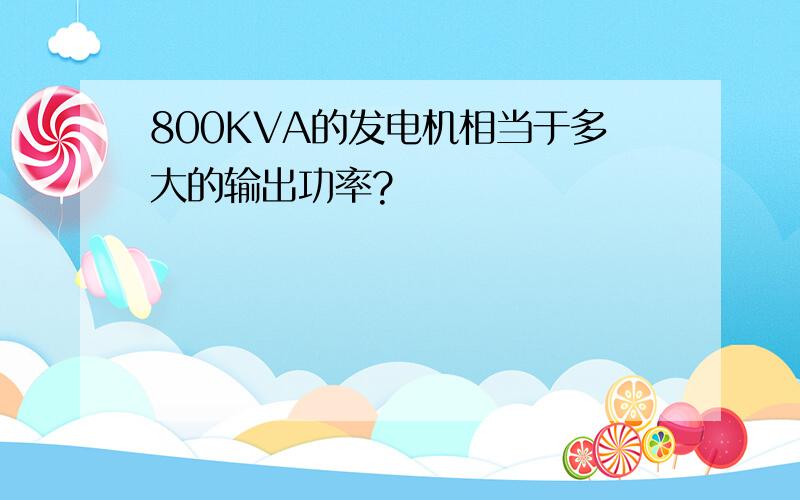 800KVA的发电机相当于多大的输出功率?