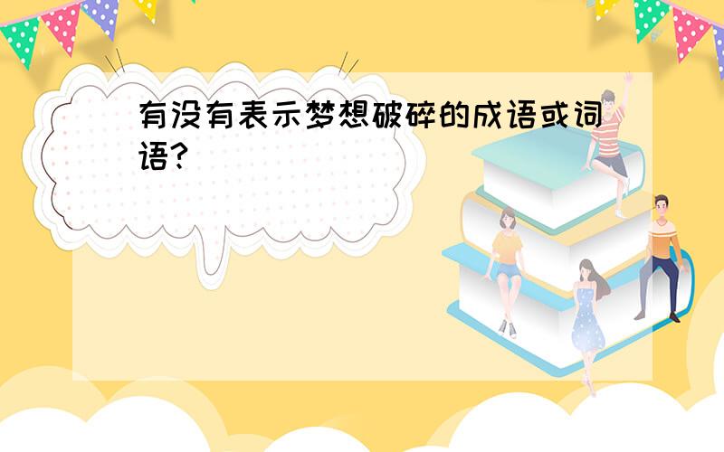 有没有表示梦想破碎的成语或词语?