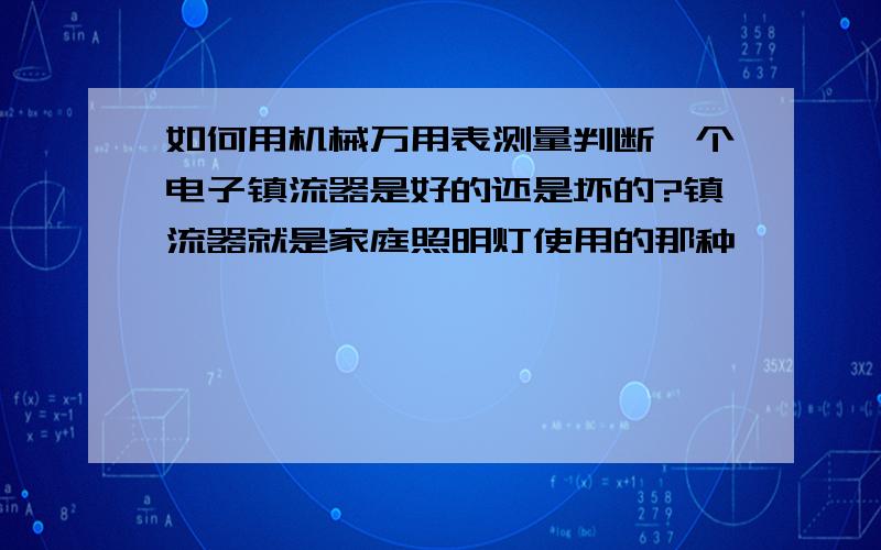 如何用机械万用表测量判断一个电子镇流器是好的还是坏的?镇流器就是家庭照明灯使用的那种,