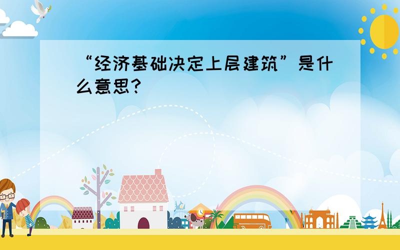 “经济基础决定上层建筑”是什么意思?