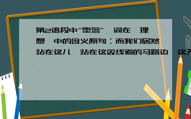 第2语段中“堕落”一词在《理想》中的含义原句：而我们居然站在这儿,站在这双线道的马路边,这无疑是一种堕落.