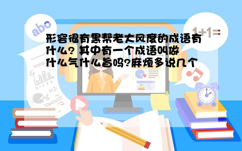 形容很有黑帮老大风度的成语有什么? 其中有一个成语叫做 什么气什么旨吗?麻烦多说几个