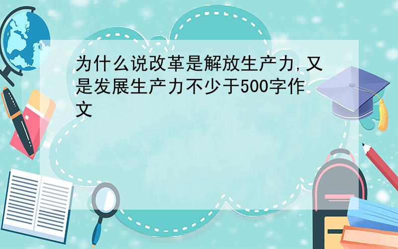 为什么说改革是解放生产力,又是发展生产力不少于500字作文