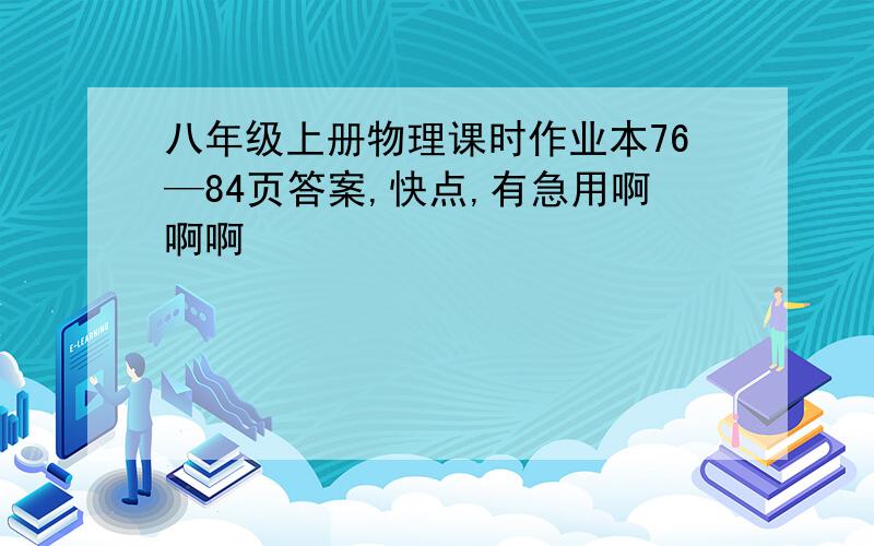 八年级上册物理课时作业本76—84页答案,快点,有急用啊啊啊