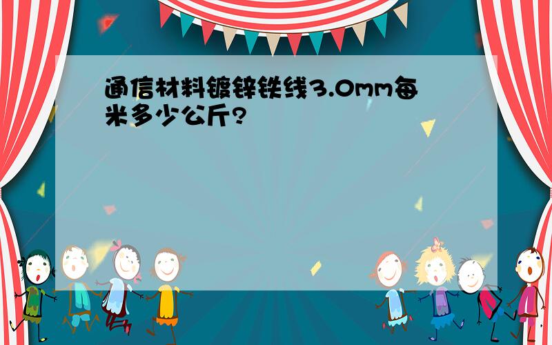 通信材料镀锌铁线3.0mm每米多少公斤?