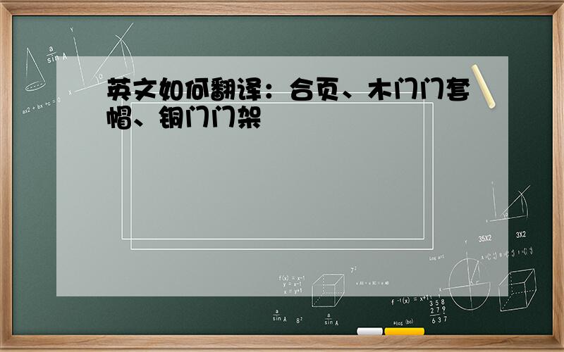 英文如何翻译：合页、木门门套帽、铜门门架