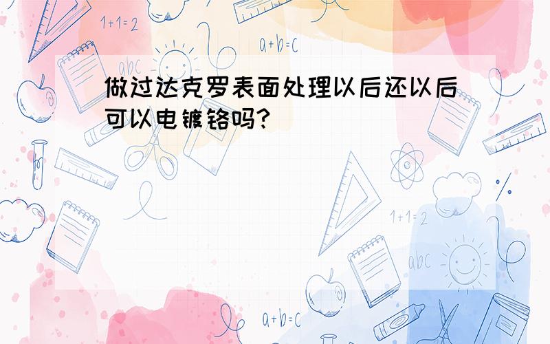 做过达克罗表面处理以后还以后可以电镀铬吗?