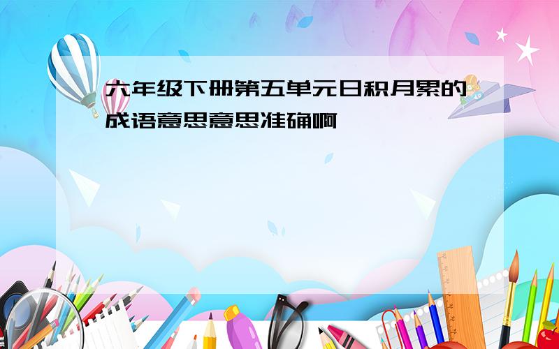 六年级下册第五单元日积月累的成语意思意思准确啊