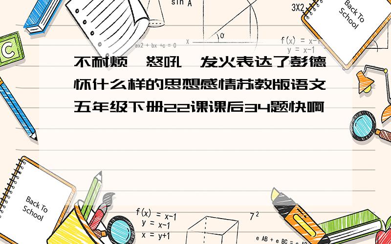 不耐烦,怒吼,发火表达了彭德怀什么样的思想感情苏教版语文五年级下册22课课后34题快啊