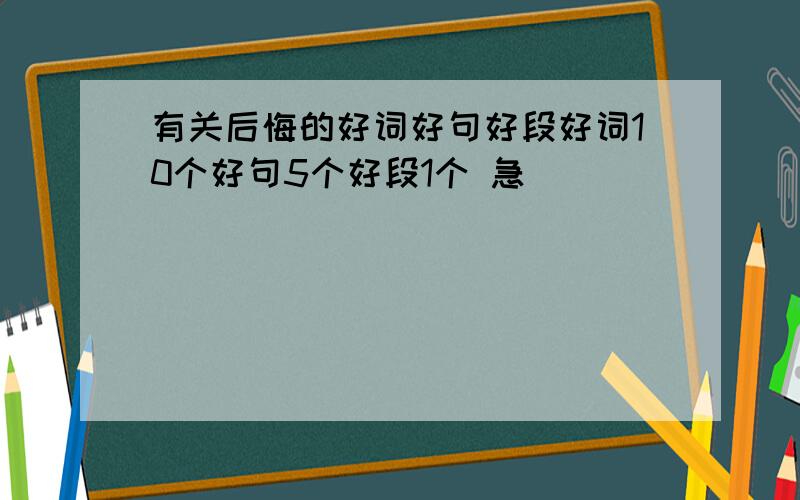 有关后悔的好词好句好段好词10个好句5个好段1个 急