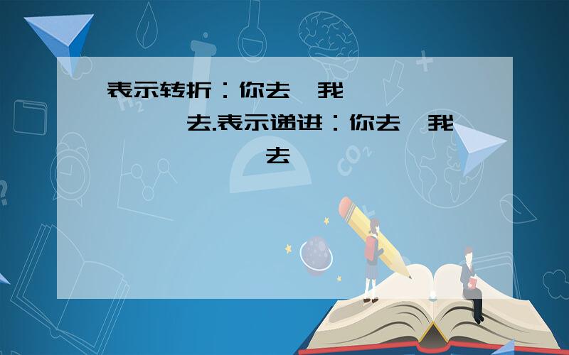 表示转折：你去,我————————去.表示递进：你去,我——————去