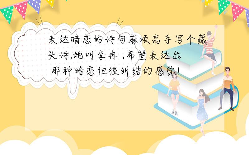 表达暗恋的诗句麻烦高手写个藏头诗,她叫李冉 ,希望表达出 那种暗恋但很纠结的感觉!