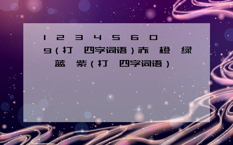 1,2,3,4,5,6,0,9（打一四字词语）赤、橙、绿、蓝、紫（打一四字词语）