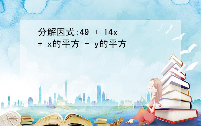 分解因式:49 + 14x + x的平方 - y的平方