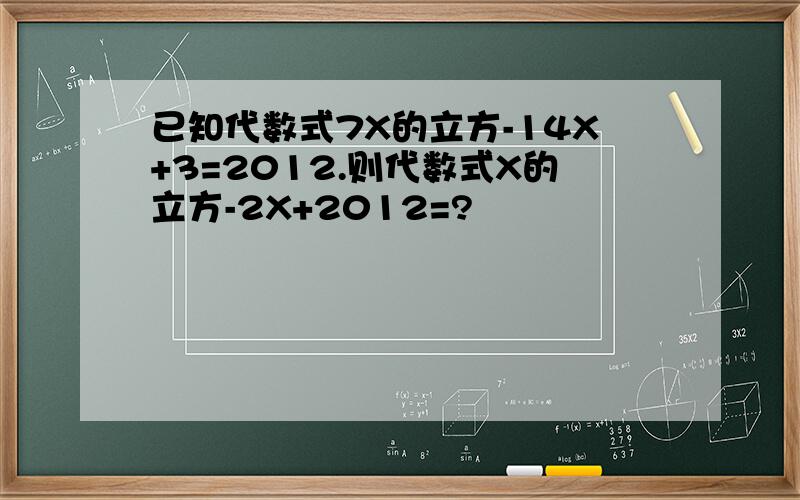 已知代数式7X的立方-14X+3=2012.则代数式X的立方-2X+2012=?