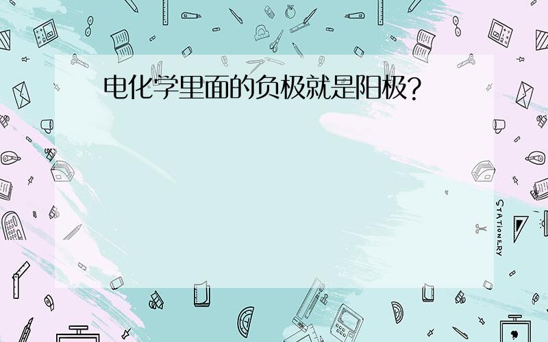 电化学里面的负极就是阳极?