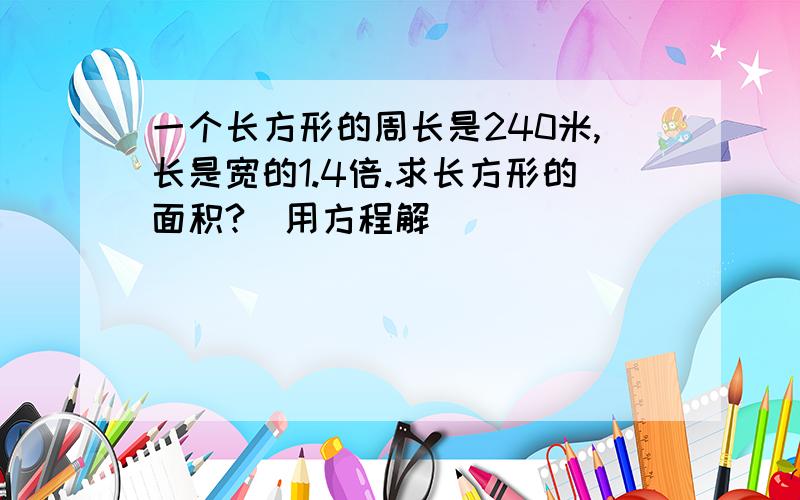 一个长方形的周长是240米,长是宽的1.4倍.求长方形的面积?（用方程解）