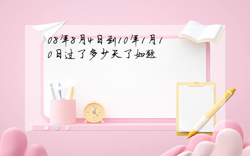 08年8月4日到10年1月10日过了多少天了如题