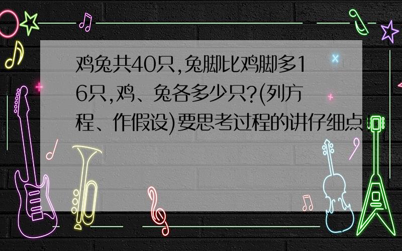 鸡兔共40只,兔脚比鸡脚多16只,鸡、兔各多少只?(列方程、作假设)要思考过程的讲仔细点!