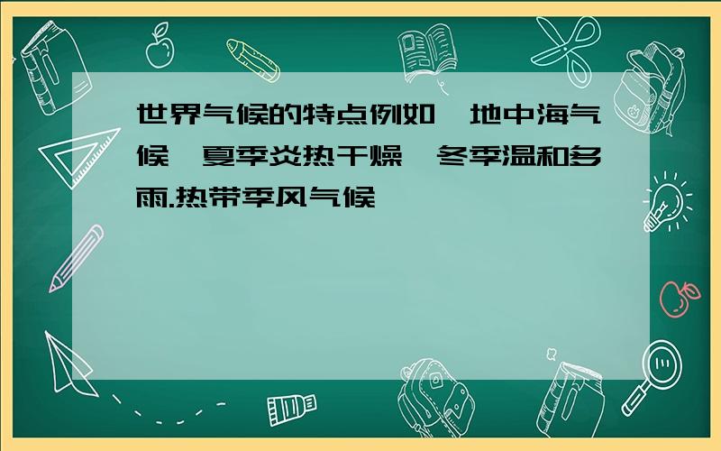 世界气候的特点例如,地中海气候,夏季炎热干燥,冬季温和多雨.热带季风气候…………