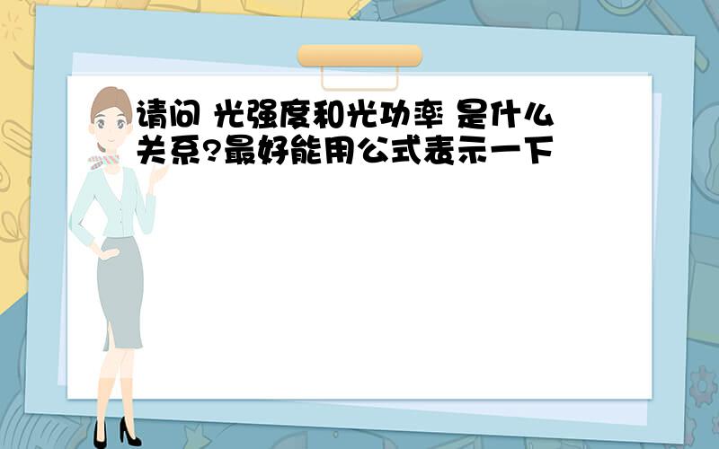 请问 光强度和光功率 是什么关系?最好能用公式表示一下