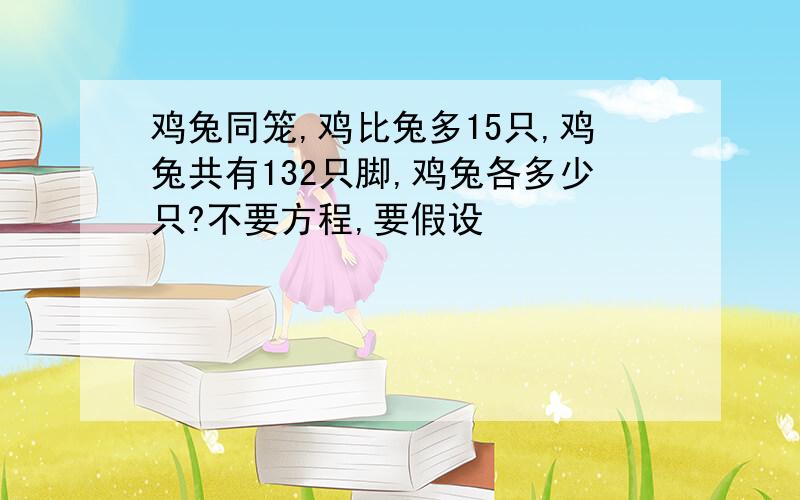 鸡兔同笼,鸡比兔多15只,鸡兔共有132只脚,鸡兔各多少只?不要方程,要假设