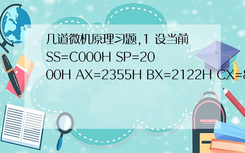 几道微机原理习题,1 设当前SS=C000H SP=2000H AX=2355H BX=2122H CX=8788H,则当前栈顶的物理地址是多少?若连续执行PUSH AX,PUSH BX,POP CX 3条指令后,堆栈内容发生什么变化?AX、BX、CX中的内容是什么?2 设（AH