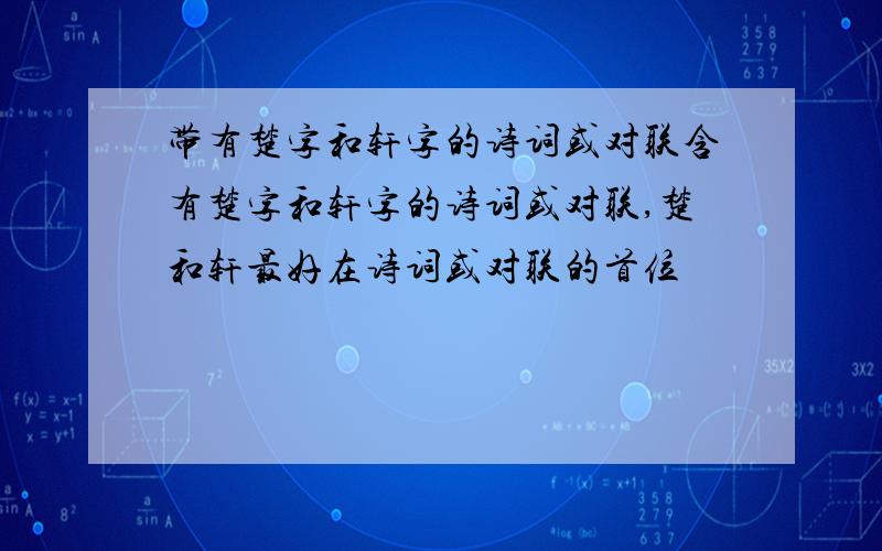 带有楚字和轩字的诗词或对联含有楚字和轩字的诗词或对联,楚和轩最好在诗词或对联的首位