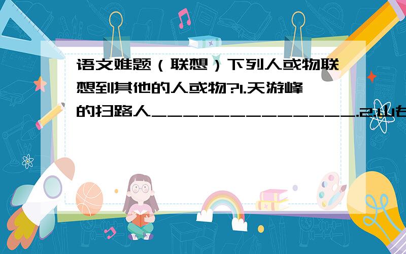 语文难题（联想）下列人或物联想到其他的人或物?1.天游峰的扫路人_____________.2.山谷中的雪松_____________.3.夹竹桃_____________.4.石灰_____________.5.墨梅_____________.