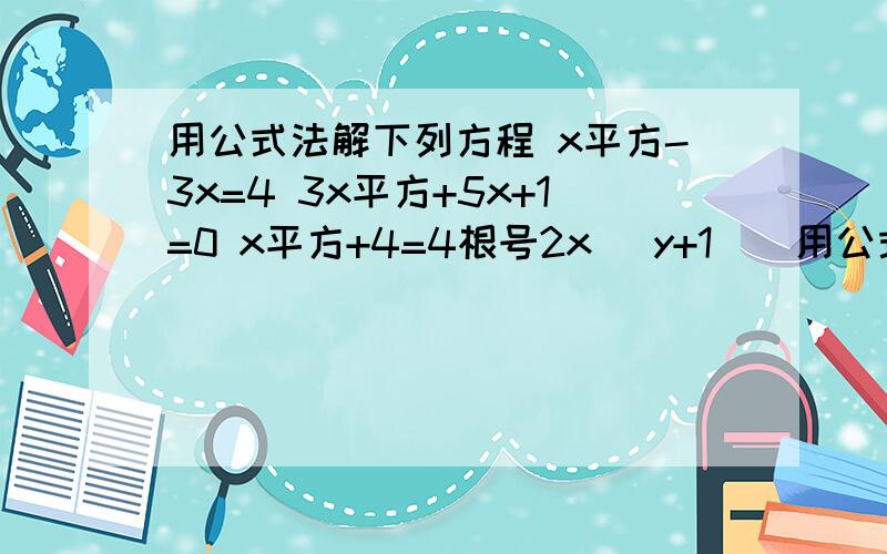 用公式法解下列方程 x平方-3x=4 3x平方+5x+1=0 x平方+4=4根号2x (y+1)(用公式法解下列方程x平方-3x=43x平方+5x+1=0x平方+4=4根号2x(y+1)(1+4y)=3y