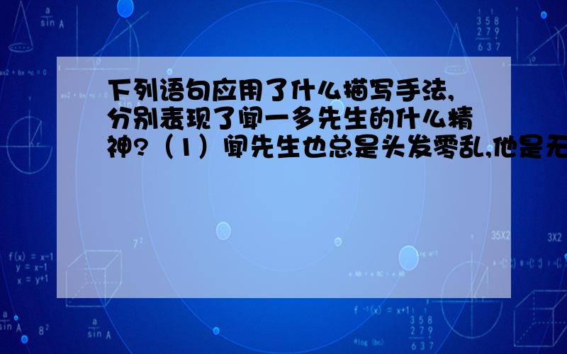 下列语句应用了什么描写手法,分别表现了闻一多先生的什么精神?（1）闻先生也总是头发零乱,他是无暇及此.（2）一个又一个大的四方竹纸本子,写满了密密麻麻的小楷,如群蚁排衙.