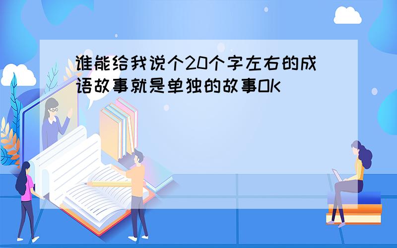 谁能给我说个20个字左右的成语故事就是单独的故事OK